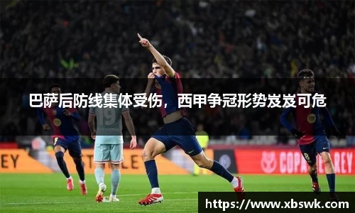 巴萨后防线集体受伤，西甲争冠形势岌岌可危