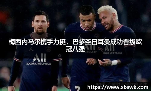 梅西内马尔携手力挺，巴黎圣日耳曼成功晋级欧冠八强