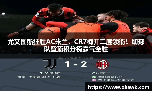 尤文图斯狂胜AC米兰，CR7梅开二度领衔！助球队登顶积分榜霸气全胜