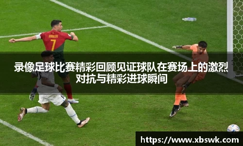 录像足球比赛精彩回顾见证球队在赛场上的激烈对抗与精彩进球瞬间