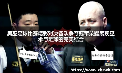 男巫足球比赛精彩对决各队争夺冠军荣耀展现巫术与足球的完美结合