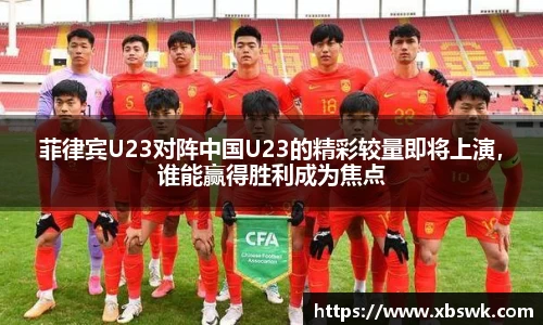 菲律宾U23对阵中国U23的精彩较量即将上演，谁能赢得胜利成为焦点