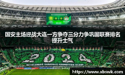 国安主场迎战大连一方争夺三分力争巩固联赛排名提升士气