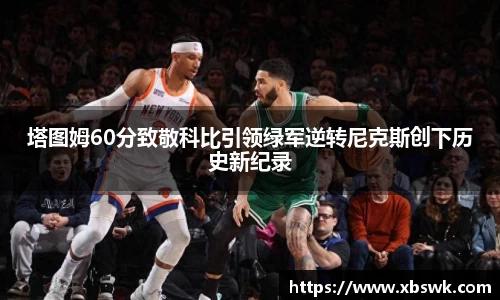 塔图姆60分致敬科比引领绿军逆转尼克斯创下历史新纪录