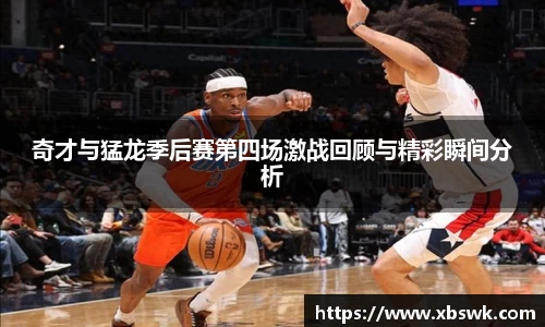奇才与猛龙季后赛第四场激战回顾与精彩瞬间分析
