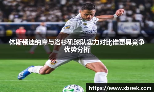 休斯顿迪纳摩与洛杉矶球队实力对比谁更具竞争优势分析