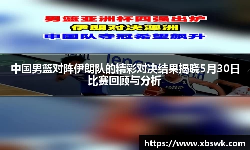 中国男篮对阵伊朗队的精彩对决结果揭晓5月30日比赛回顾与分析