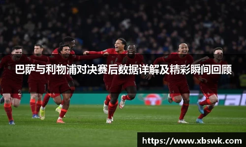 巴萨与利物浦对决赛后数据详解及精彩瞬间回顾