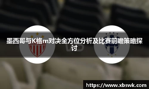 墨西哥与K格m对决全方位分析及比赛前瞻策略探讨