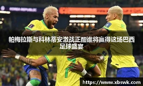 帕梅拉斯与科林蒂安激战正酣谁将赢得这场巴西足球盛宴