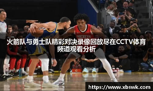 火箭队与勇士队精彩对决录像回放尽在CCTV体育频道观看分析