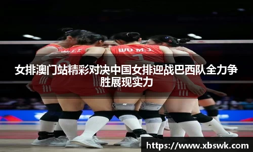 女排澳门站精彩对决中国女排迎战巴西队全力争胜展现实力