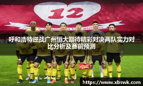 呼和浩特迎战广州恒大期待精彩对决两队实力对比分析及赛前预测