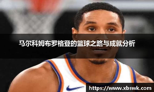BEVITOR·伟德国际马尔科姆布罗格登的篮球之路与成就分析